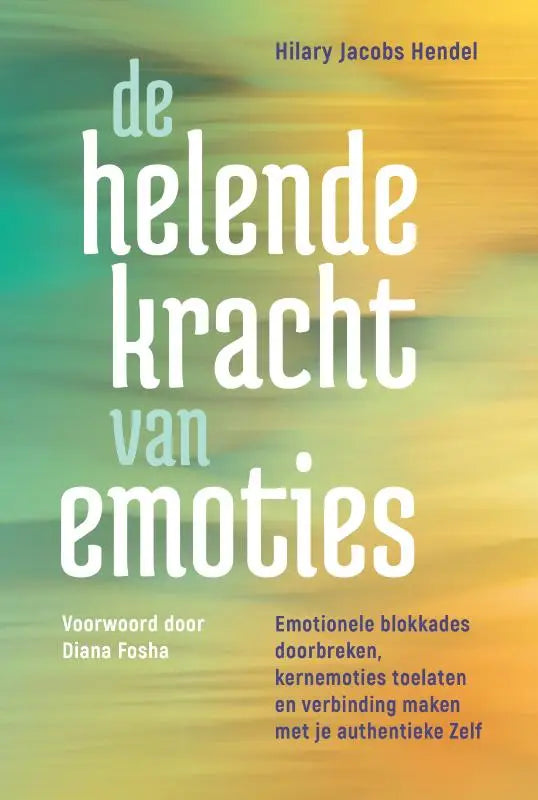 De helende kracht van emoties - Emotionele blokkades doorbreken, kernemoties toelaten en verbinding maken met je authentieke Zelf