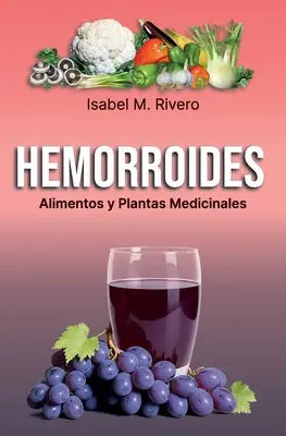 HEMORROIDES. Alimentos y Plantas Medicinales: Conoce TODO sobre las hemorroides, y aprende cómo tratarlas con la alimentación, con zumos y con las pla