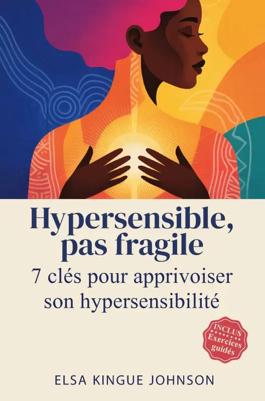 Hypersensible, pas fragile - Sept clés pour apprivoiser son hypersensibilité
