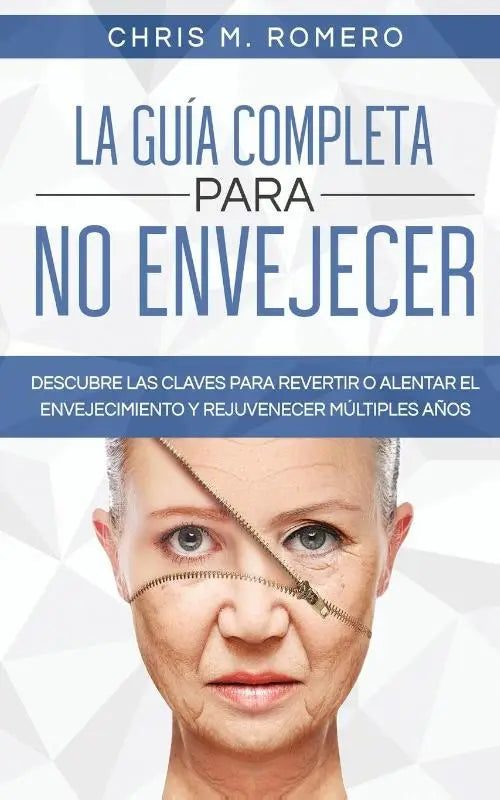 La Guia Completa para No Envejecer - Descubre las Claves para Revertir o Alentar el Envejecimiento y Rejuvenecer Multiples Anos