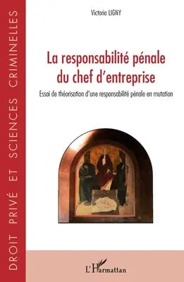 La responsabilité pénale du chef d'entreprise - Essai de théorisation d'une responsabilité pénale en mutation