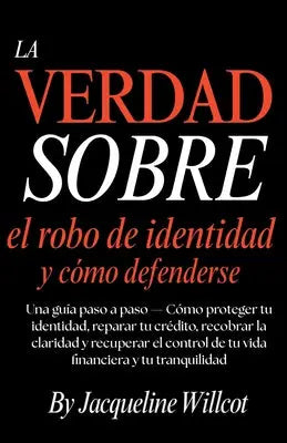 La Verdad Sobre el Robo de Identidad y Cómo Defenderte: Una Guía Paso a Paso-Protege y Repara Tu Crédito, Recupera la Claridad y Retoma el Control...