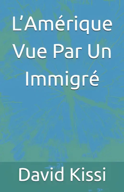 De boekcover van l’amérique vue par un immigré toont de titel in witte seriftekst op een blauwe achtergrond met auteur david kissi onderaan op een groene banner