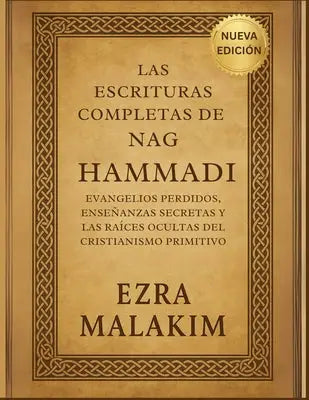 Las Escrituras completas de Nag Hammadi: Evangelios Perdidos, Enseñanzas Secretas Y Las Raíces Ocultas Del Cristianismo Primitivo