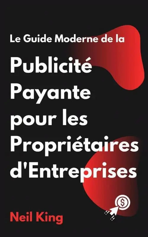 Le Guide Moderne de la Publicité Payante pour les Propriétaires d'Entreprises - Une introduction rapide aux annonces Google, Facebook, Instagram, YouTube et TikTok