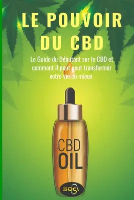 Le Pouvoir du CBD: Le Guide du Débutant CBD et comment il peut peut transformer votre vie en mieux