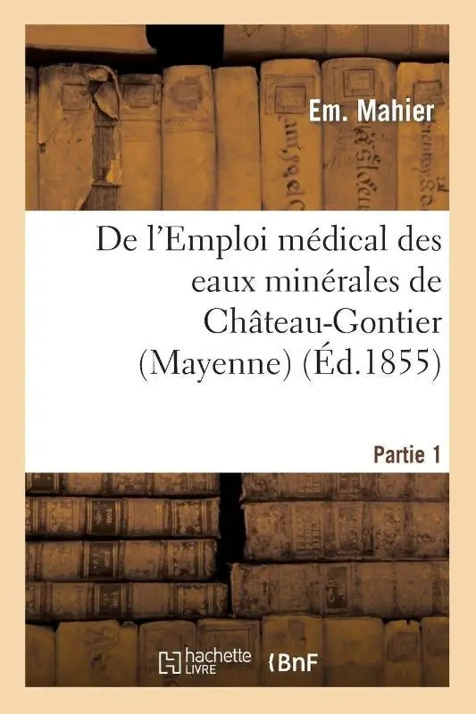 de l'Emploi Medical Des Eaux Minerales de Chateau-Gontier (Mayenne). 1re Partie