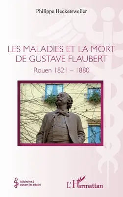 Les maladies et la mort de Gustave Flaubert - Rouen 1821-1880
