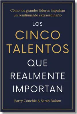 Los Cinco Talentos Que Importan (the Five Talents That Really Matter Spanish Edition): Cómo Los Grandes Líderes Logran Un Rendimiento Extraordinario.