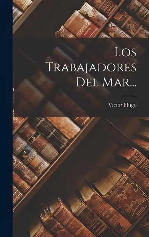 De boekomslag van los trabajadores del mar door victor hugo toont rijen oude leren boeken in warme bruine tinten