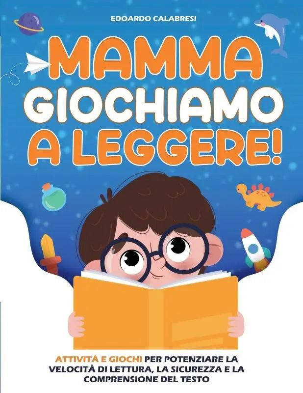 Mamma Giochiamo a leggere! - Attività e giochi per potenziare la velocità di lettura, la sicurezza e la comprensione del testo scritto, trasmettendo ai bambini la passione per la lettura