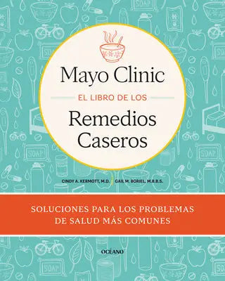 Mayo Clinic. El Libro de Los Remedios Caseros / Mayo Clinic Guide to Home Remedies: Self-Care Solutions for Everyday Health Concerns