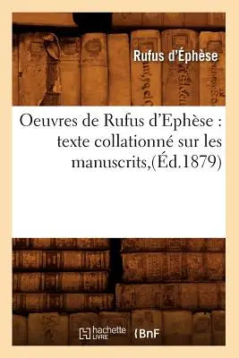 Oeuvres de Rufus d'Ephese: Texte Collationne Sur Les Manuscrits, (Ed.1879) - texte collationné sur les manuscrits,(Éd.1879)