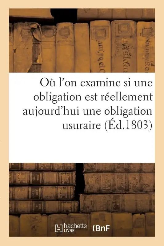 Ou l'On Examine Si Une Obligation Qui Contient l'Interet Des Interets A Un Taux Superieur - A Celui de 5 Pour 100 Fixe Par l'Edit de 1770, Est Reellement Aujourd'hui Une Obligation Usuraire