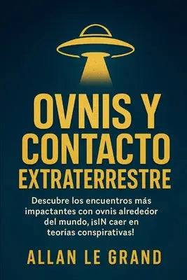 Ovnis Y Contacto Extraterrestre: Descubre los encuentros más impactantes con OVNIS alrededor del mundo, ¡SIN caer en teorías conspirativas!