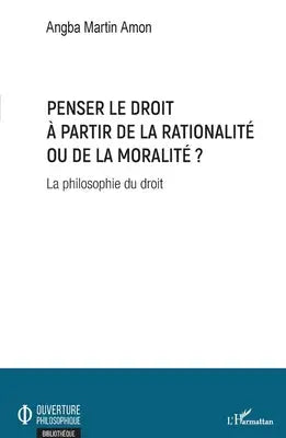 Penser le droit à partir de la rationalité ou de la moralité ? - La philosophie du droit