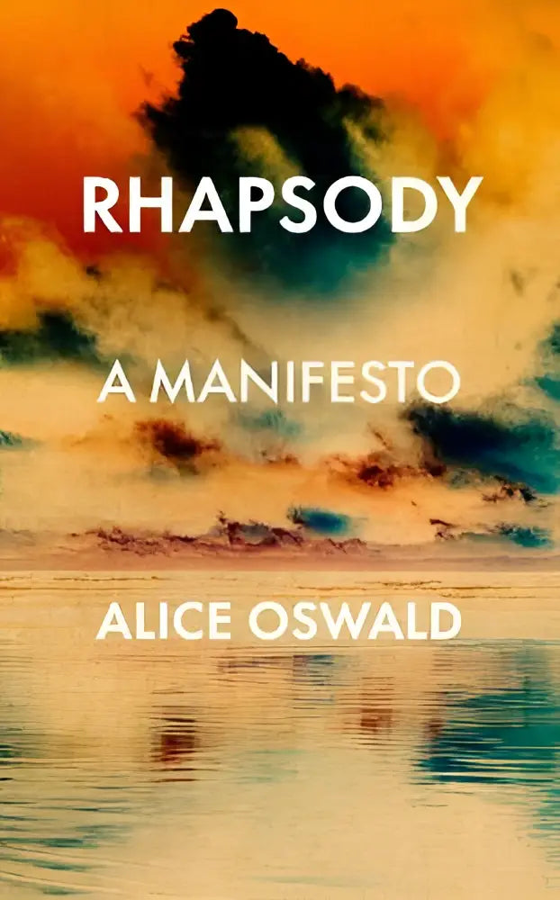 The book cover for rhapsody a manifesto by alice oswald shows dramatic orange yellow and teal clouds reflected in calm water for poetry and poets studies