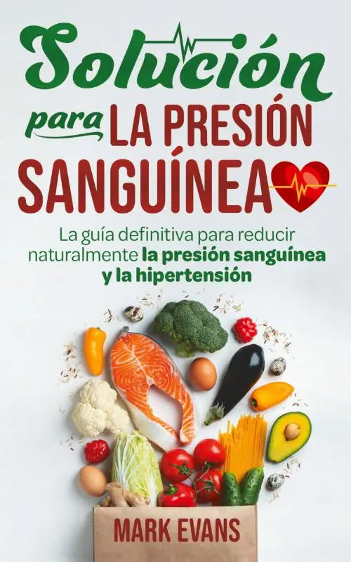Solucion Para La Presion Sanguinea - La Guia Definitiva Para Reducir Naturalmente La Presion Sanguinea Y La Hipertension (Spanish Edition)