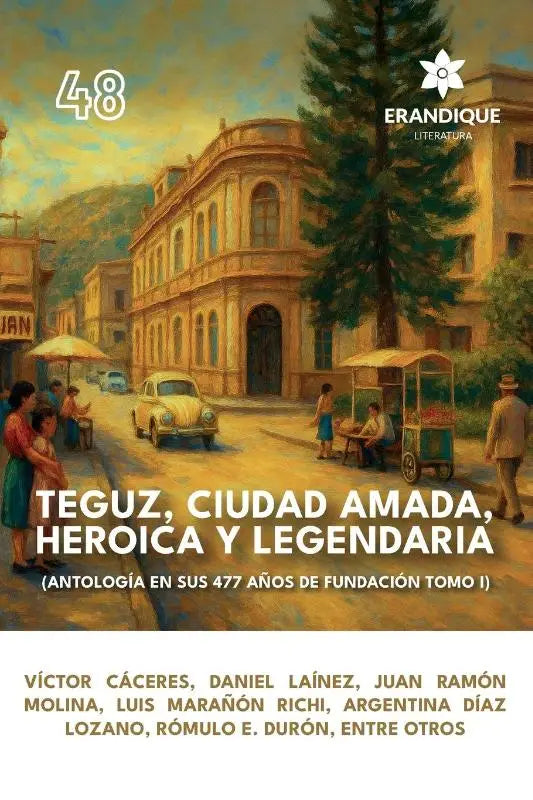 Teguz, ciudad amada, heroica y legendaria (Antología en sus 477 años de fundación. Tomo I)