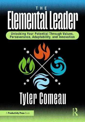 The Elemental Leader - Unlocking Your Potential Through Values, Perseverance, Adaptability, and Innovation