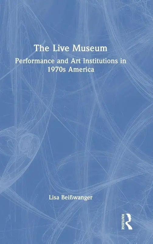 The Live Museum - Performance and Art Institutions in 1970s America