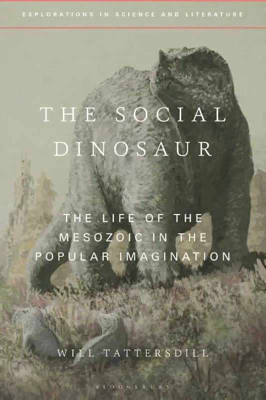 The Social Dinosaur - The Life of the Mesozoic in the Popular Imagination