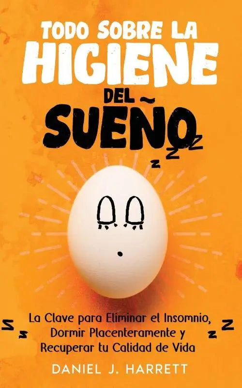 Todo Sobre la Higiene del Sueño - La Clave para Eliminar el Insomnio, Dormir Placenteramente y Recuperar tu Calidad de Vida