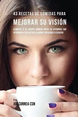 43 Recetas De Comidas Para Mejorar Su Vision - Alimente A Su Cuerpo Comidas Ricas En Vitaminas Que Ayudaran A Fortalecer Su Vision Y Prevenir La Ceguera