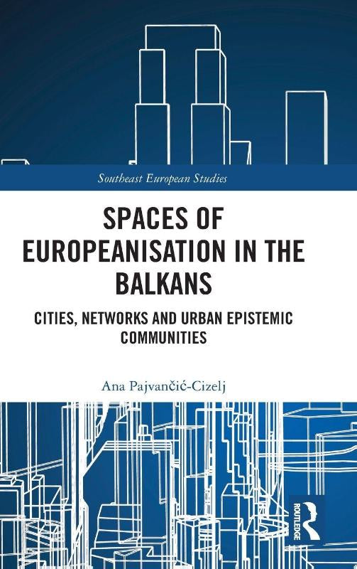 Spaces of Europeanisation in the Balkans - Cities, Networks and Urban Epistemic Communities