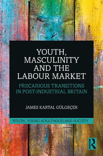 Youth, Masculinity and the Labour Market - Precarious Transitions in Post-Industrial Britain