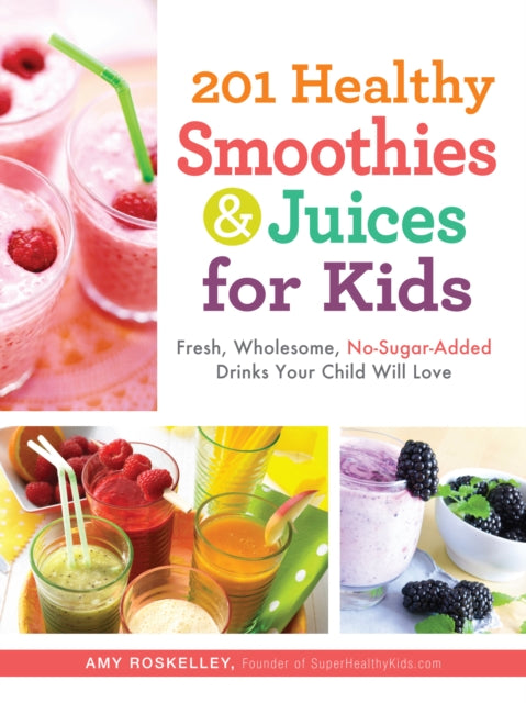 201 Healthy Smoothies en Juices for Kids - Fresh, Wholesome, No-Sugar-Added Drinks Your Child