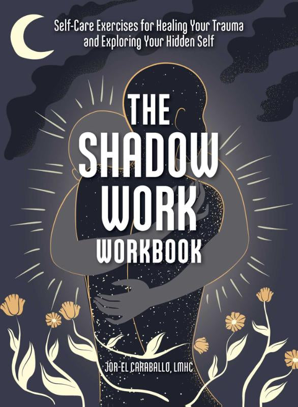 The Shadow Work Workbook - Self-Care Exercises for Healing Your Trauma and Exploring Your Hidden Self