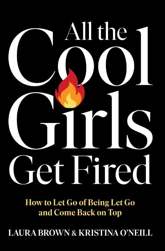 All the Cool Girls Get Fired: How to Let Go of Being Let Go and Come Back on Top