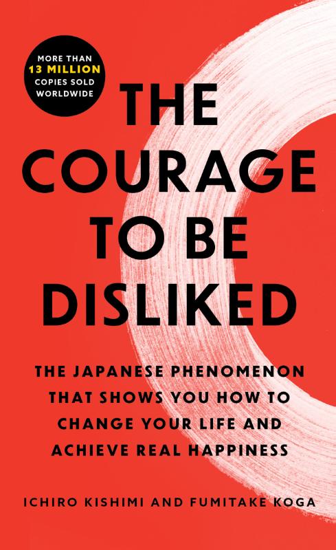 The Courage to Be Disliked: The Japanese Phenomenon That Shows You How to Chan