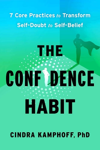 The Confidence Habit - 7 Core Practices to Transform Self-Doubt to Self-B