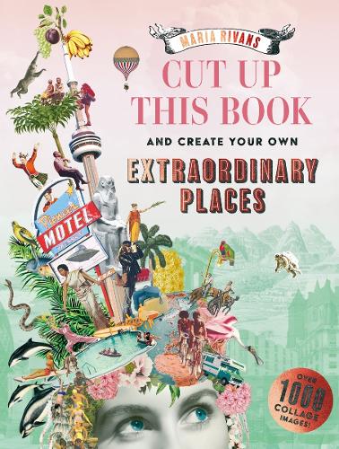 Cut up this Book and Create Your Own Extraordinary Places - A Maria Rivans Collage Book