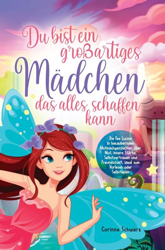 Du bist ein großartiges Mädchen das alles schaffen kann - Die Fee Lucine in bezaubernden Mutmachgeschichten über Mut, innere Stärke, Selbstvertrauen und Freundschaft, ideal zum Vorlesen oder Selbstlesen