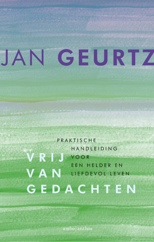 Vrij van gedachten: praktische handleiding voor een helder en liefdevol leven