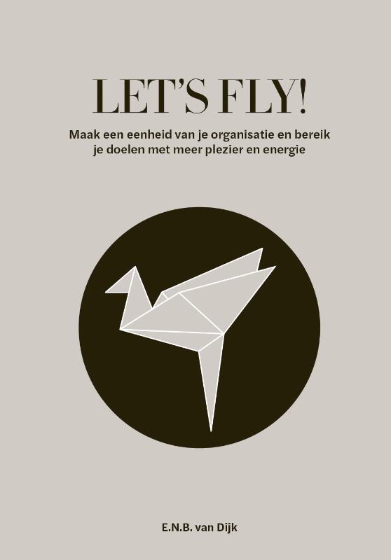 Let's Fly! - Maak een eenheid van je organisatie en bereik je doelen met meer plezier en energie