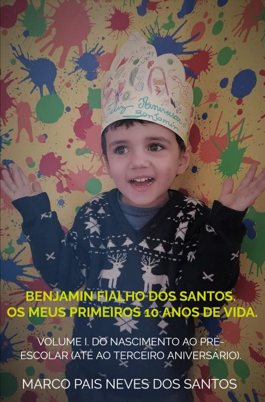 Benjamin Fialho dos Santos. Os meus primeiros 10 anos de vida. - Volume I – Do nascimento ao pré-escolar (até ao terceiro aniversário).