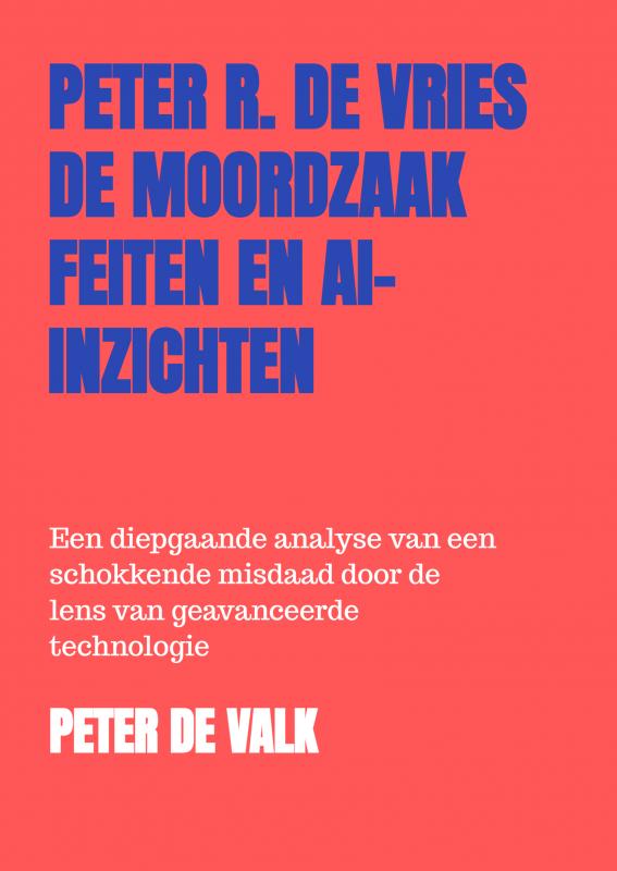 De Moordzaak Peter R. de Vries – Feiten en AI-Inzichten - Een diepgaande analyse van een schokkende misdaad door de lens van geavanceerde technologie