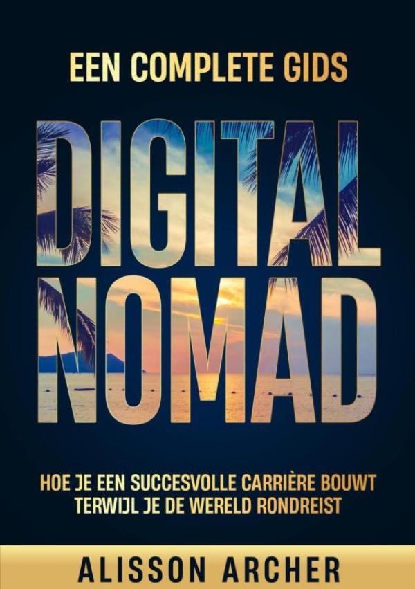 Digital Nomad, een Complete Gids - Hoe Je een Succesvolle Carriére Opbouwt, Terwijl Je de Wereld Rondreist