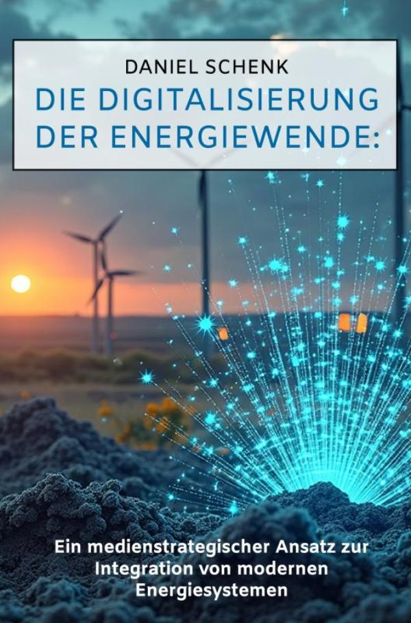Die Digitalisierung der Energiewende: - Ein medienstrategischer Ansatz zur Integration von modernen Energiesystemen