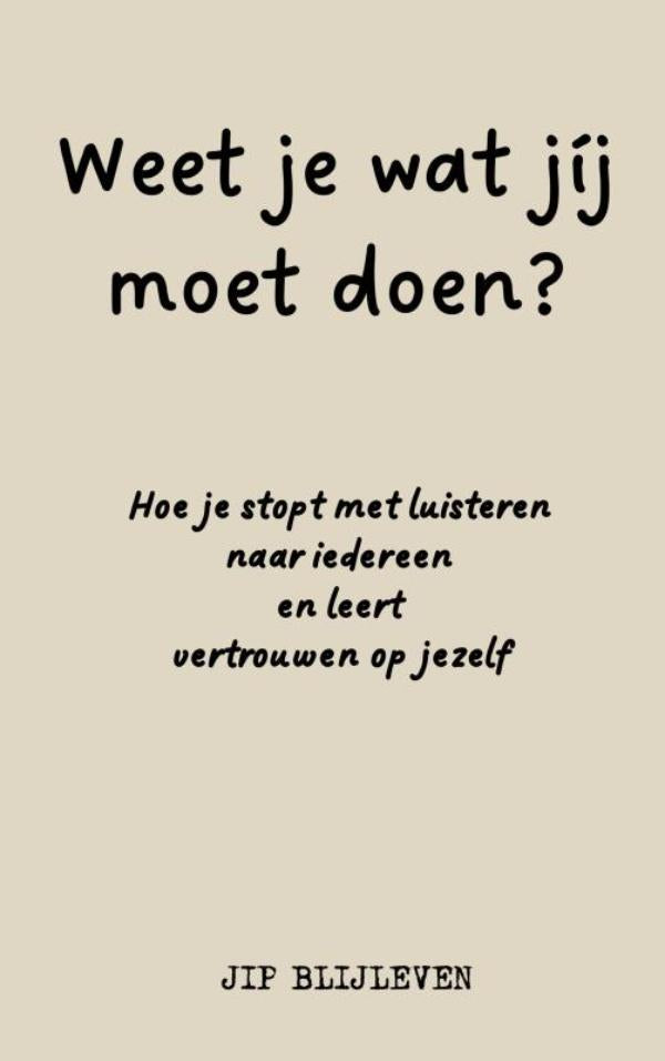 WEET JE WAT JÍJ MOET DOEN? - Hoe je stopt met luisteren naar iedereen en leert vertrouwen op jezelf
