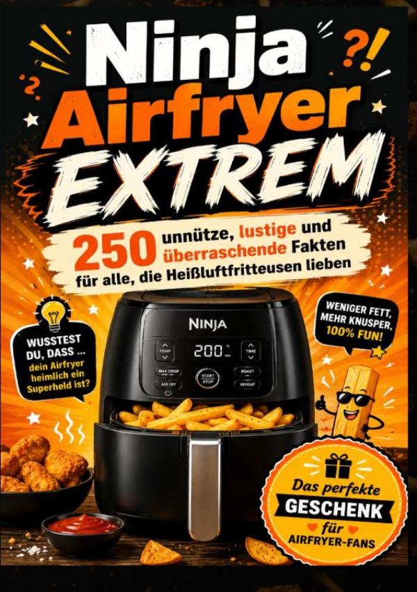 Ninja Airfryer EXTREM: 250 unnütze, lustige und überraschende Fakten für alle, die Heißluftfritteusen lieben - Das perfekte Geschenk für Airfryer-Fans