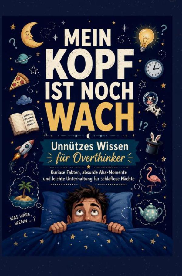 MEIN KOPF IST NOCH WACH: Unnützes Wissen für Overthinker Kuriose Fakten, absurde Aha-Momente und leichte Unterhaltung für schlaflose Nächte