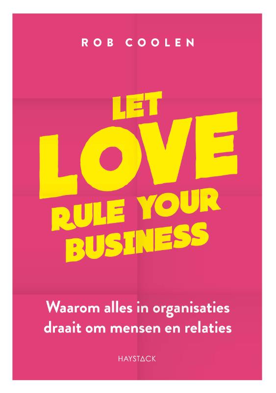Let love rule your business - Waarom alles in organisaties draait om mensen en relaties