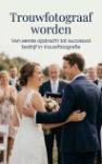 Trouwfotograaf worden - Van eerste opdracht tot succesvol bedrijf in trouwfotografie