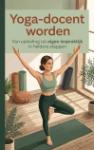 Yoga-docent worden - Van opleiding tot eigen lespraktijk in heldere stappen