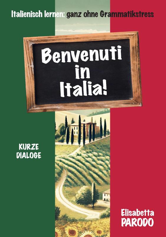 Benvenuti in Italia - Italienisch lernen im Urlaub - Praktischer Sprachführer für Deutschsprachige | kurze Dialoge & phonetische Aussprache
